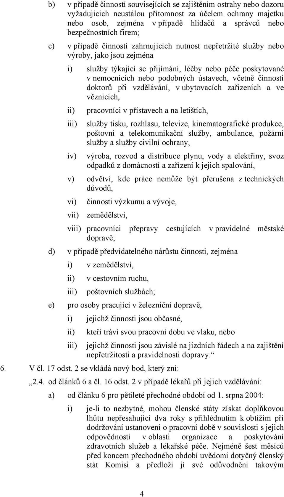 včetně činností doktorů při vzdělávání, v ubytovacích zařízeních a ve věznicích, i iv) pracovníci v přístavech a na letištích, služby tisku, rozhlasu, televize, kinematografické produkce, poštovní a