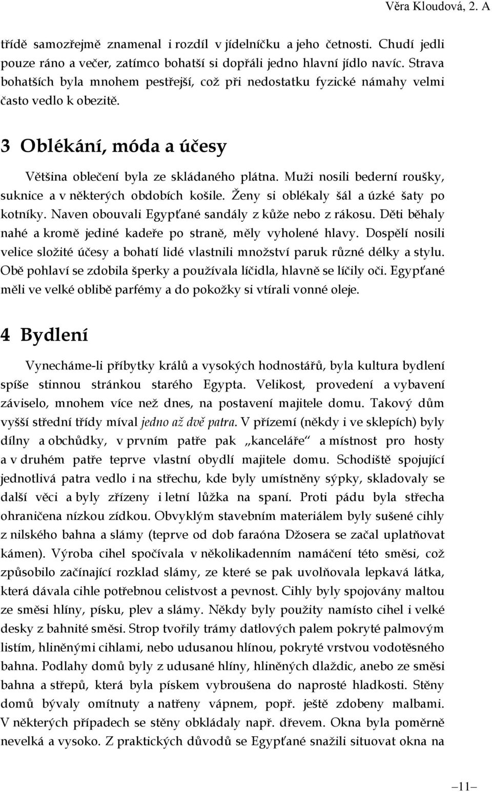 Muži nosili bederní roušky, suknice a v některých obdobích košile. Ženy si oblékaly šál a úzké šaty po kotníky. Naven obouvali Egypťané sandály z kůže nebo z rákosu.