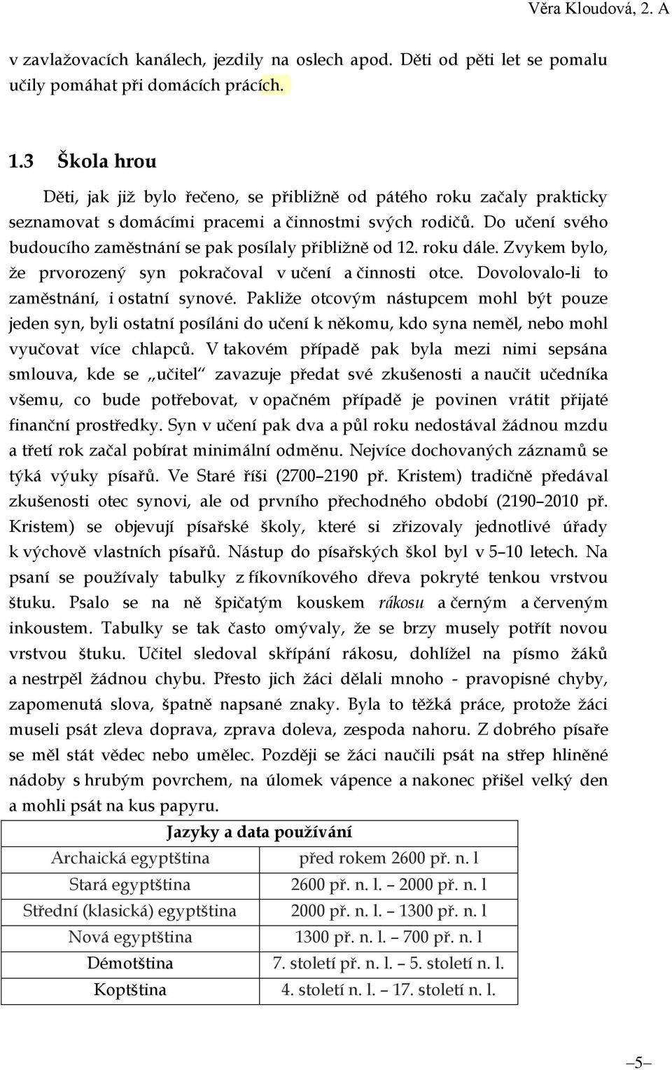 Do učení svého budoucího zaměstnání se pak posílaly přibližně od 12. roku dále. Zvykem bylo, že prvorozený syn pokračoval v učení a činnosti otce. Dovolovalo-li to zaměstnání, i ostatní synové.