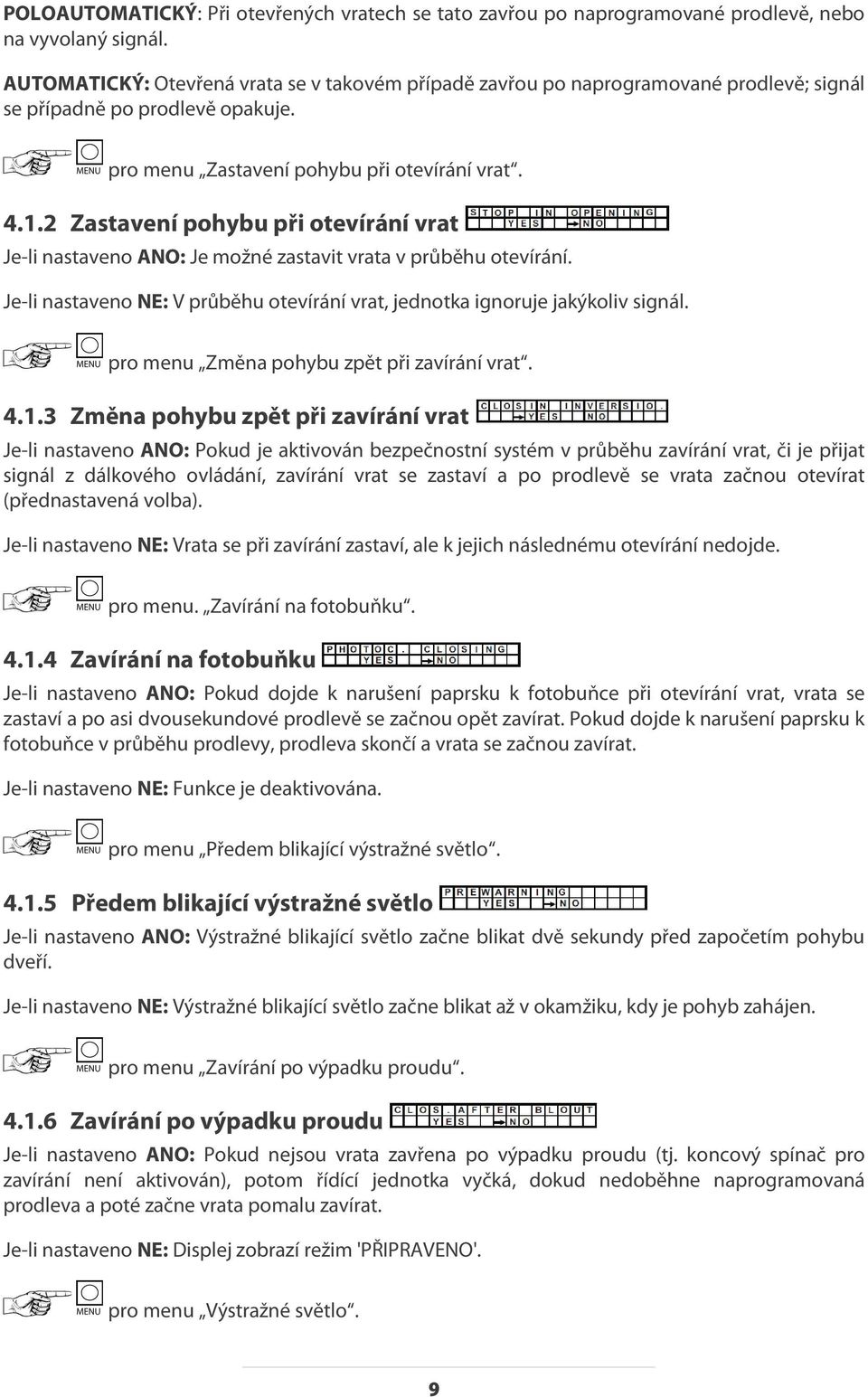 2 Zastavení pohybu při otevírání vrat Je-li nastaveno ANO: Je možné zastavit vrata v průběhu otevírání. Je-li nastaveno NE: V průběhu otevírání vrat, jednotka ignoruje jakýkoliv signál.