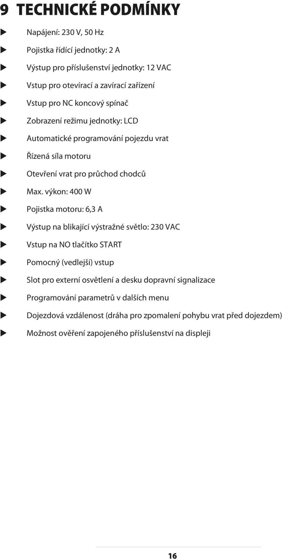 výkon: 400 W Pojistka motoru: 6,3 A Výstup na blikající výstražné světlo: 230 VAC Vstup na NO tlačítko START Pomocný (vedlejší) vstup Slot pro externí osvětlení a