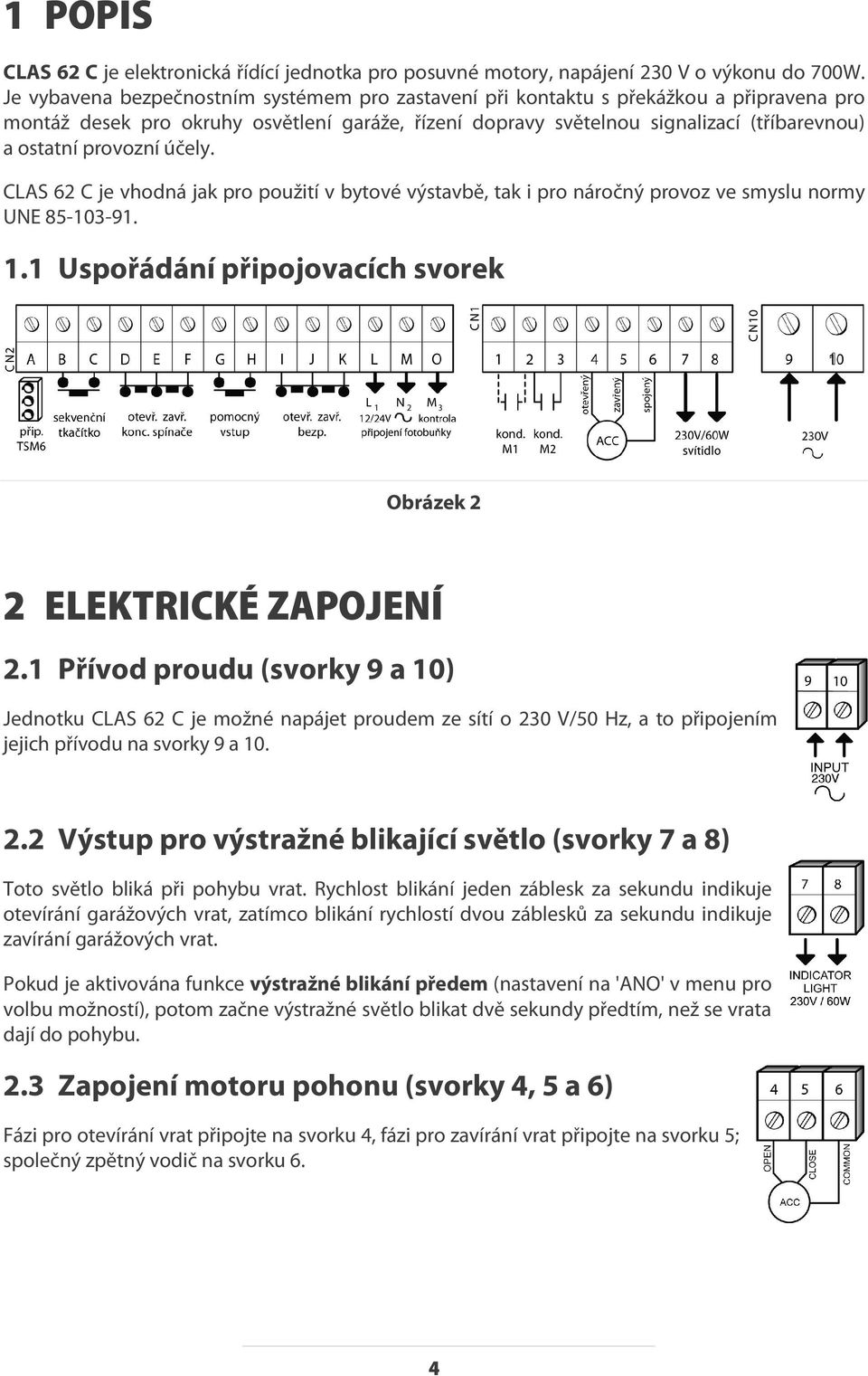 provozní účely. CLAS 62 C je vhodná jak pro použití v bytové výstavbě, tak i pro náročný provoz ve smyslu normy UNE 85-103-91. 1.1 Uspořádání připojovacích svorek Obrázek 2 2 ELEKTRICKÉ ZAPOJENÍ 2.