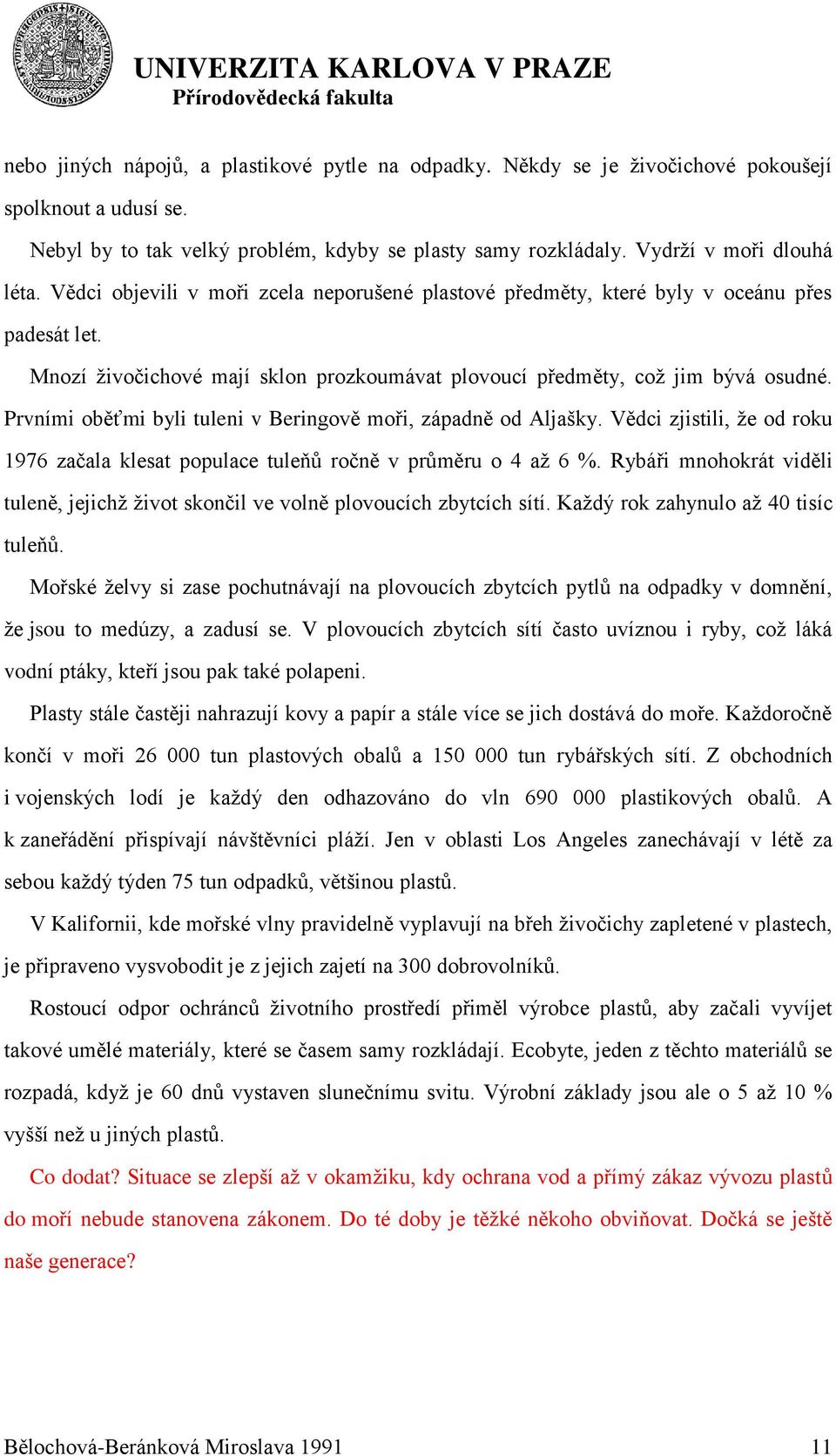 Prvními oběťmi byli tuleni v Beringově moři, západně od Aljašky. Vědci zjistili, ţe od roku 1976 začala klesat populace tuleňů ročně v průměru o 4 aţ 6 %.