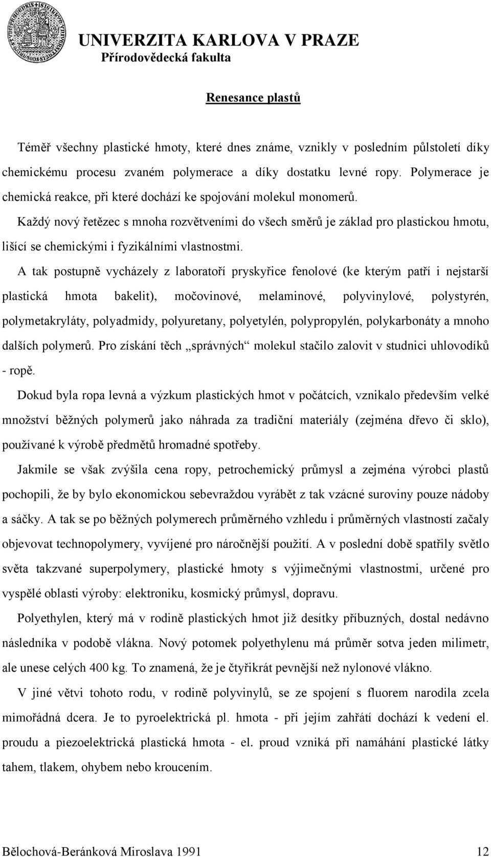 Kaţdý nový řetězec s mnoha rozvětveními do všech směrů je základ pro plastickou hmotu, lišící se chemickými i fyzikálními vlastnostmi.