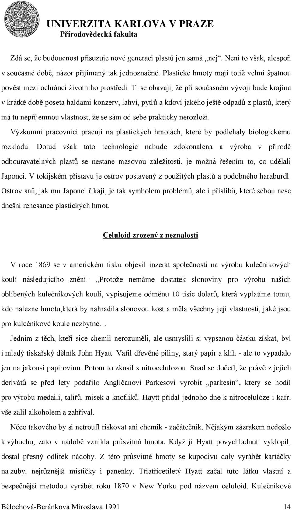 Ti se obávají, ţe při současném vývoji bude krajina v krátké době poseta haldami konzerv, lahví, pytlů a kdoví jakého ještě odpadů z plastů, který má tu nepříjemnou vlastnost, ţe se sám od sebe