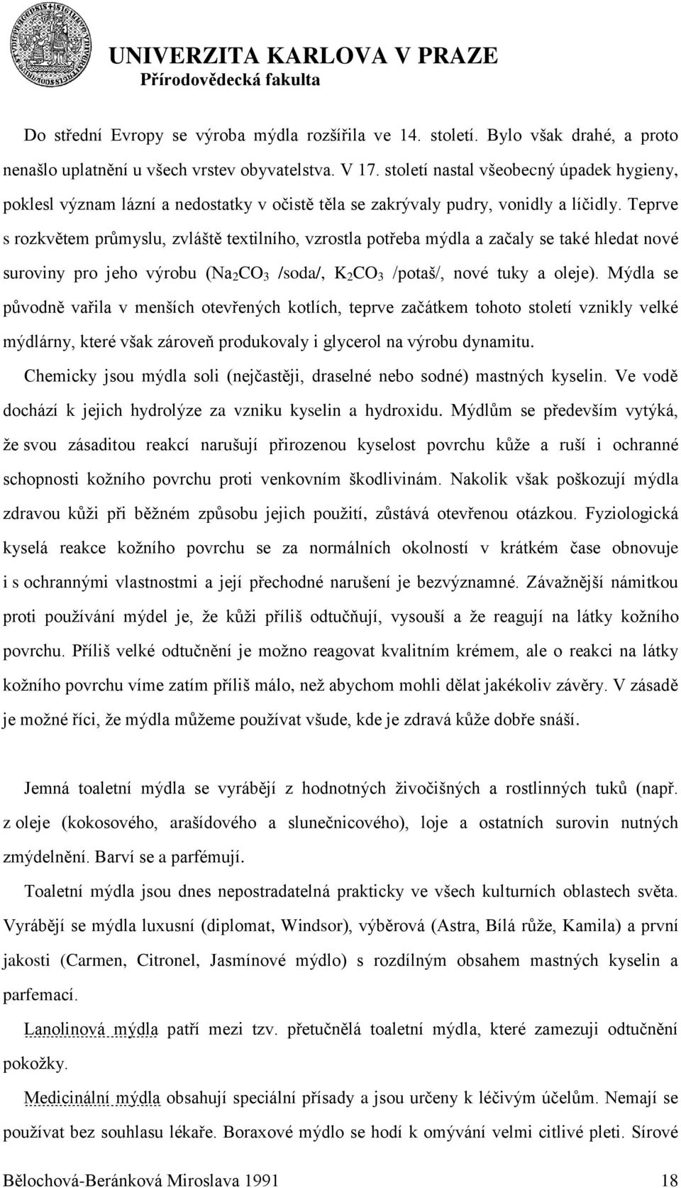 Teprve s rozkvětem průmyslu, zvláště textilního, vzrostla potřeba mýdla a začaly se také hledat nové suroviny pro jeho výrobu (Na 2 CO 3 /soda/, K 2 CO 3 /potaš/, nové tuky a oleje).