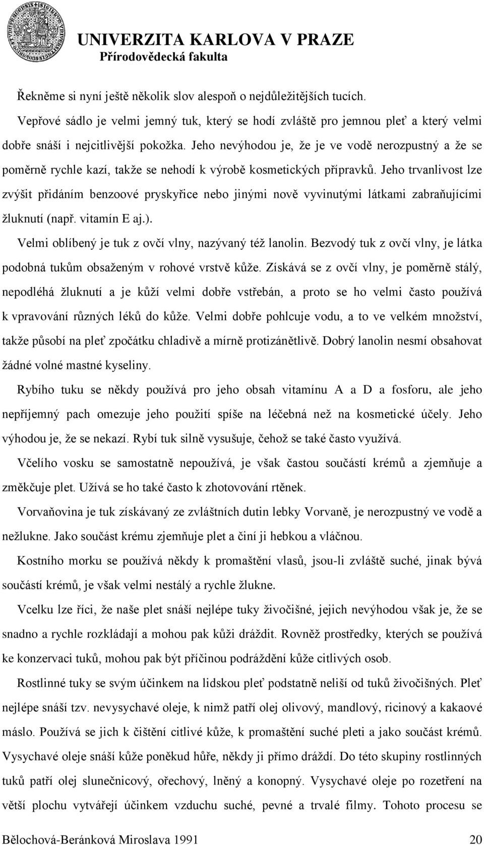 Jeho trvanlivost lze zvýšit přidáním benzoové pryskyřice nebo jinými nově vyvinutými látkami zabraňujícími ţluknutí (např. vitamín E aj.). Velmi oblíbený je tuk z ovčí vlny, nazývaný téţ lanolin.