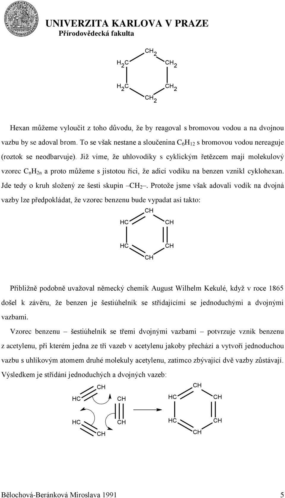 Jiţ víme, ţe uhlovodíky s cyklickým řetězcem mají molekulový vzorec C n H 2n a proto můţeme s jistotou říci, ţe adicí vodíku na benzen vznikl cyklohexan. Jde tedy o kruh sloţený ze šesti skupin CH 2.