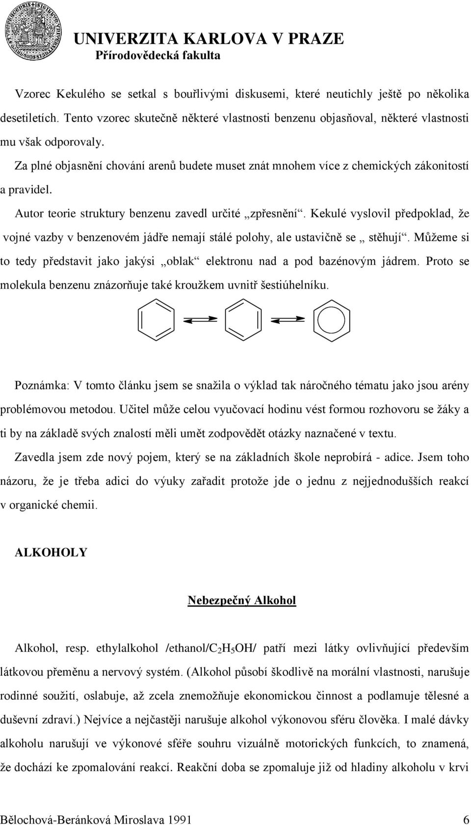 Kekulé vyslovil předpoklad, ţe vojné vazby v benzenovém jádře nemají stálé polohy, ale ustavičně se stěhují. Můţeme si to tedy představit jako jakýsi oblak elektronu nad a pod bazénovým jádrem.