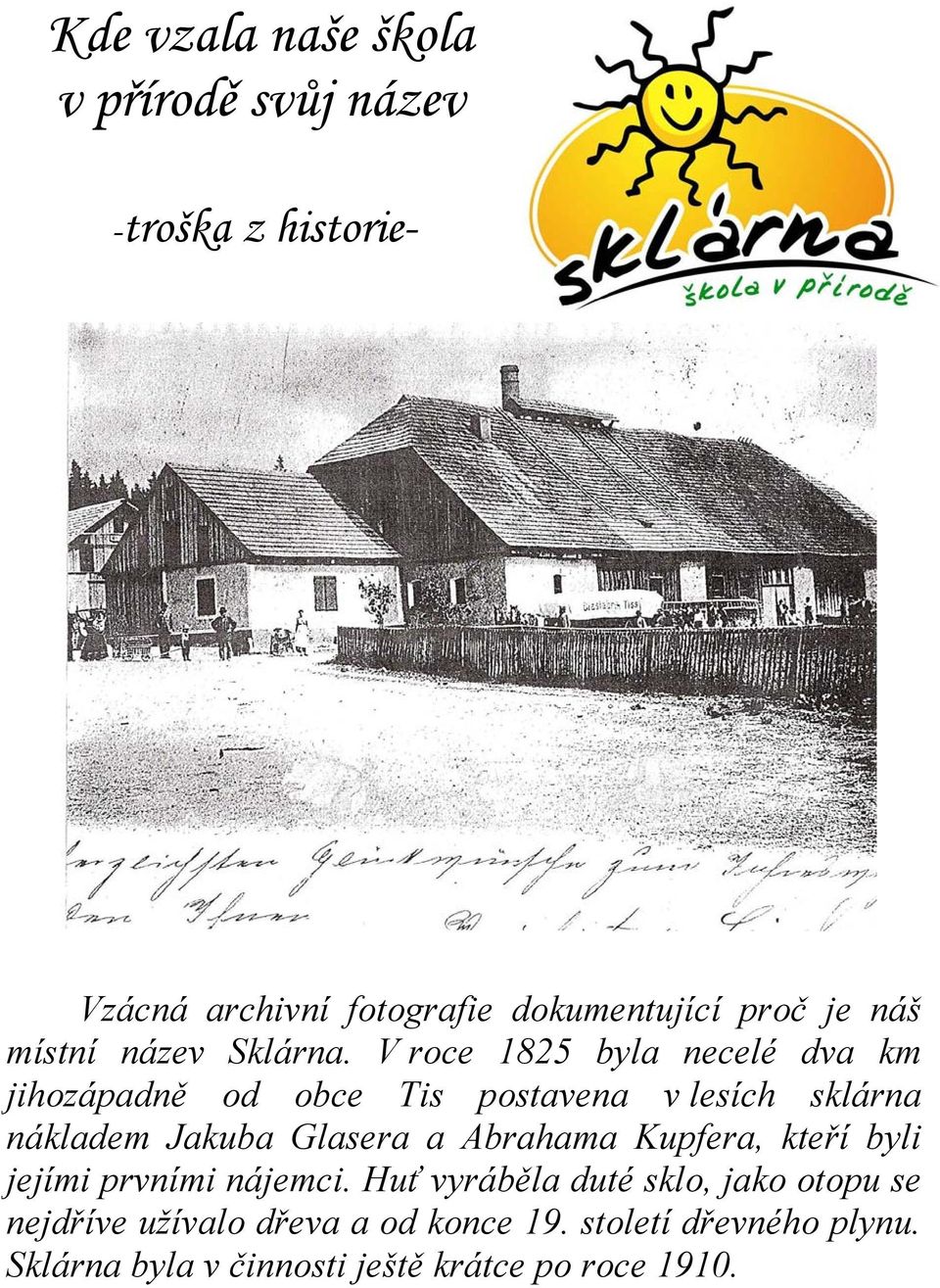 V roce 1825 byla necelé dva km jihozápadně od obce Tis postavena v lesích sklárna nákladem Jakuba Glasera a