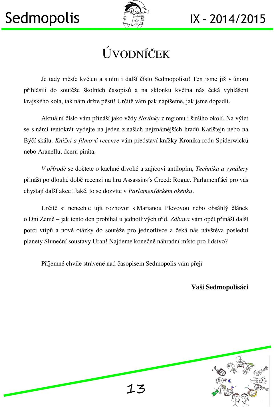 Aktuální číslo vám přináší jako vždy Novinky z regionu i širšího okolí. Na výlet se s námi tentokrát vydejte na jeden z našich nejznámějších hradů Karlštejn nebo na Býčí skálu.