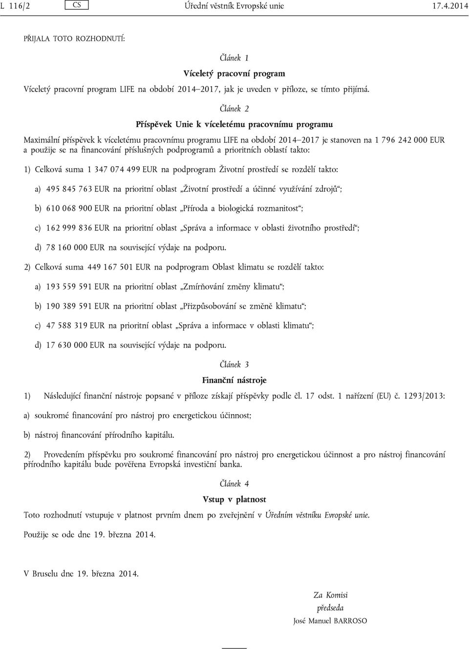 Článek 2 Příspěvek Unie k víceletému pracovnímu programu Maximální příspěvek k víceletému pracovnímu programu LIFE na období 2014 2017 je stanoven na 1 796 242 000 EUR a použije se na financování