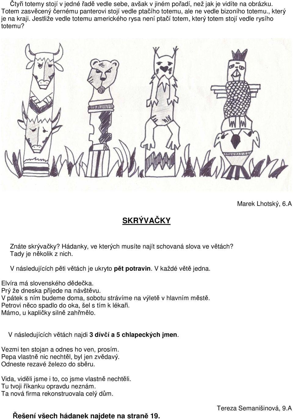 Hádanky, ve kterých musíte najít schovaná slova ve větách? Tady je několik z nich. V následujících pěti větách je ukryto pět potravin. V každé větě jedna. Elvíra má slovenského dědečka.