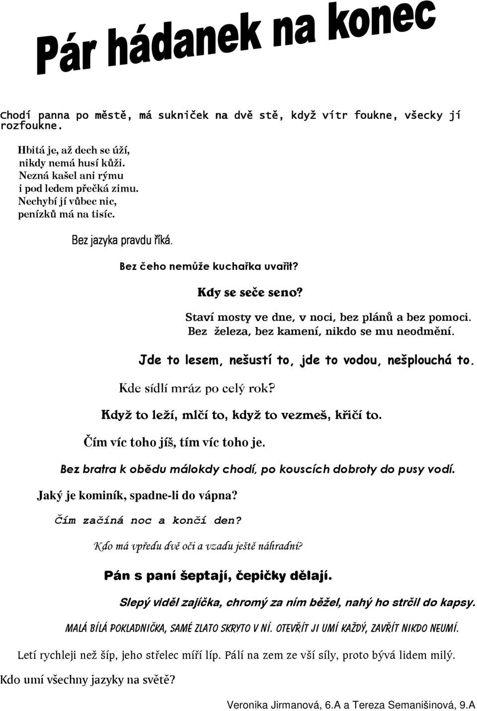 Bez železa, bez kamení, nikdo se mu neodmění. Jde to lesem, nešustí to, jde to vodou, nešplouchá to. Kde sídlí mráz po celý rok? Když to leží, mlčí to, když to vezmeš, křičí to.