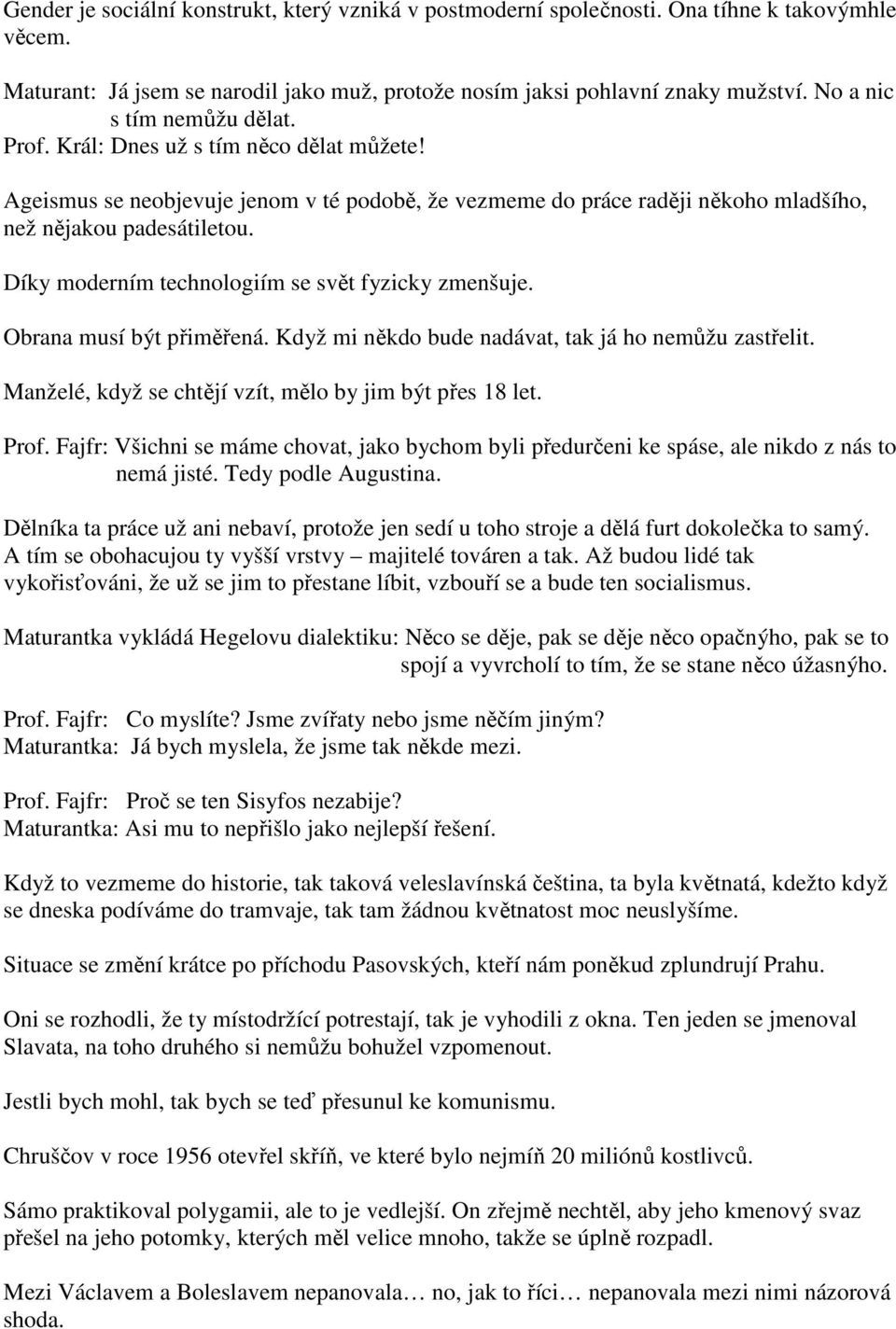 Díky moderním technologiím se svět fyzicky zmenšuje. Obrana musí být přiměřená. Když mi někdo bude nadávat, tak já ho nemůžu zastřelit. Manželé, když se chtějí vzít, mělo by jim být přes 18 let. Prof.