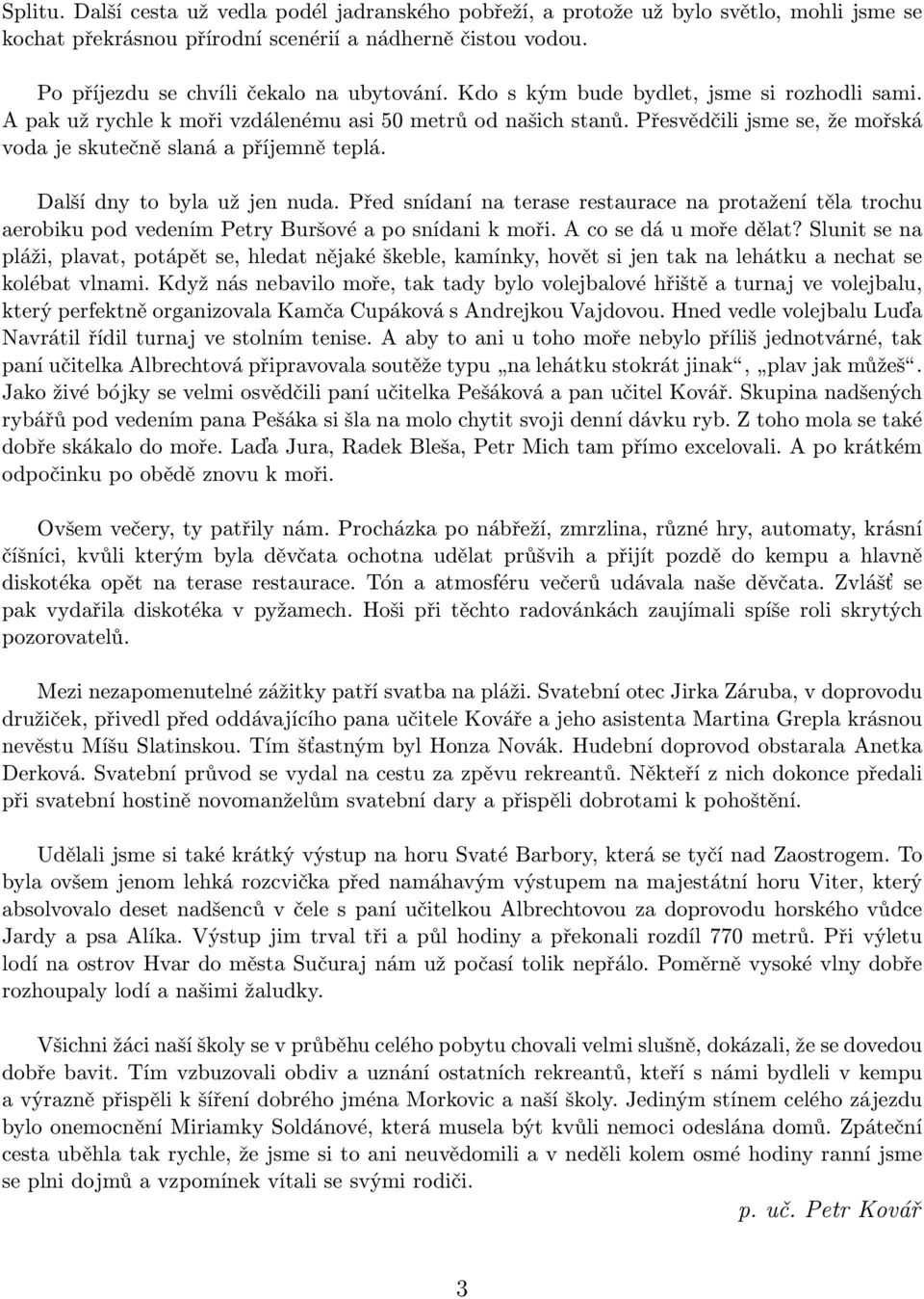 Další dny to byla už jen nuda. Před snídaní na terase restaurace na protažení těla trochu aerobiku pod vedením Petry Buršové a po snídani k moři. A co se dá u moře dělat?