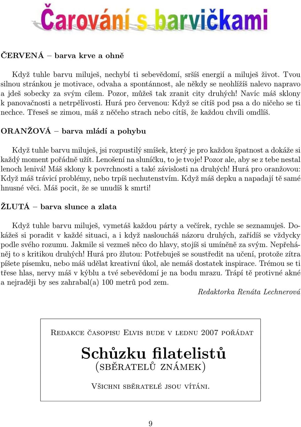 Navíc máš sklony k panovačnosti a netrpělivosti. Hurá pro červenou: Když se cítíš pod psa a do ničeho se ti nechce. Třeseš se zimou, máš z něčeho strach nebo cítíš, že každou chvíli omdlíš.