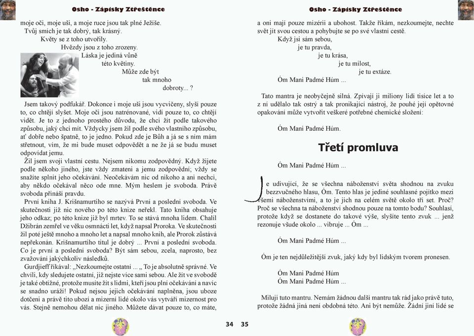 Je to z jednoho prostého důvodu, že chci žít podle takového způsobu, jaký chci mít. Vždycky jsem žil podle svého vlastního způsobu, ať dobře nebo špatně, to je jedno.