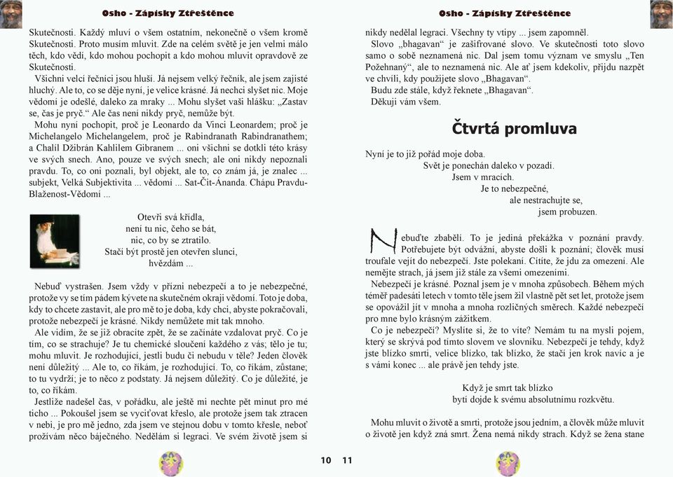 Ale to, co se děje nyní, je velice krásné. Já nechci slyšet nic. Moje vědomí je odešlé, daleko za mraky... Mohu slyšet vaši hlášku: Zastav se, čas je pryč. Ale čas není nikdy pryč, nemůže být.