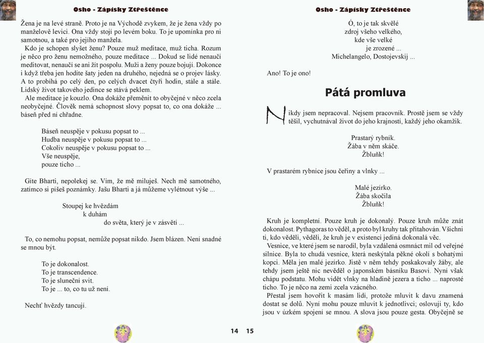 Dokonce i když třeba jen hodíte šaty jeden na druhého, nejedná se o projev lásky. A to probíhá po celý den, po celých dvacet čtyři hodin, stále a stále. Lidský život takového jedince se stává peklem.