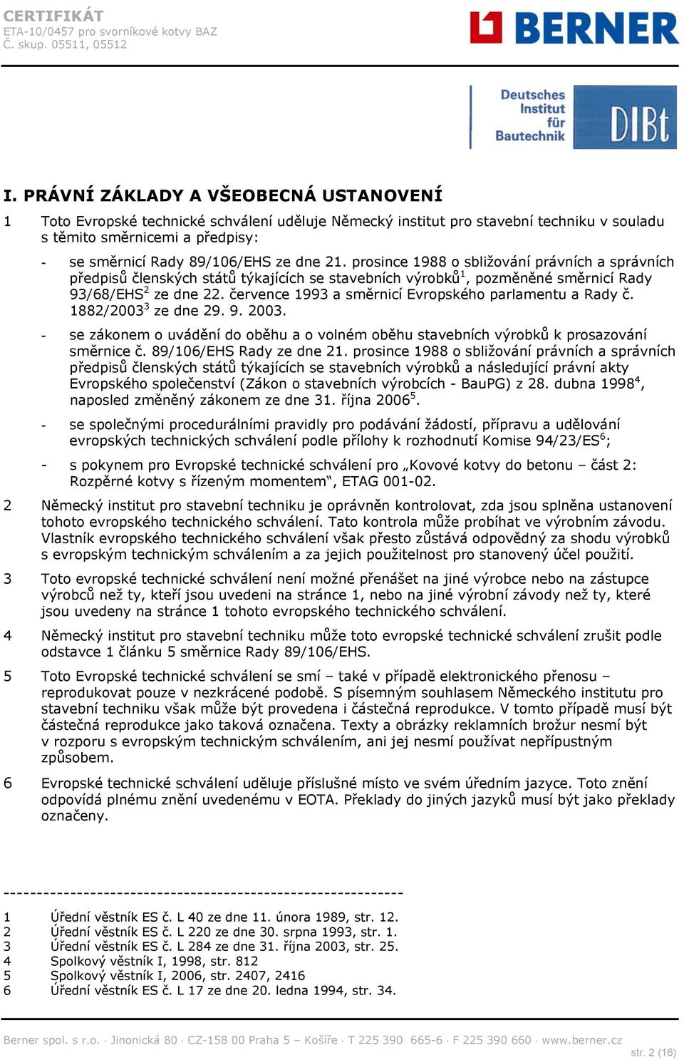 července 1993 a směrnicí Evropského parlamentu a Rady č. 1882/2003 3 ze dne 29. 9. 2003. - se zákonem o uvádění do oběhu a o volném oběhu stavebních výrobků k prosazování směrnice č.