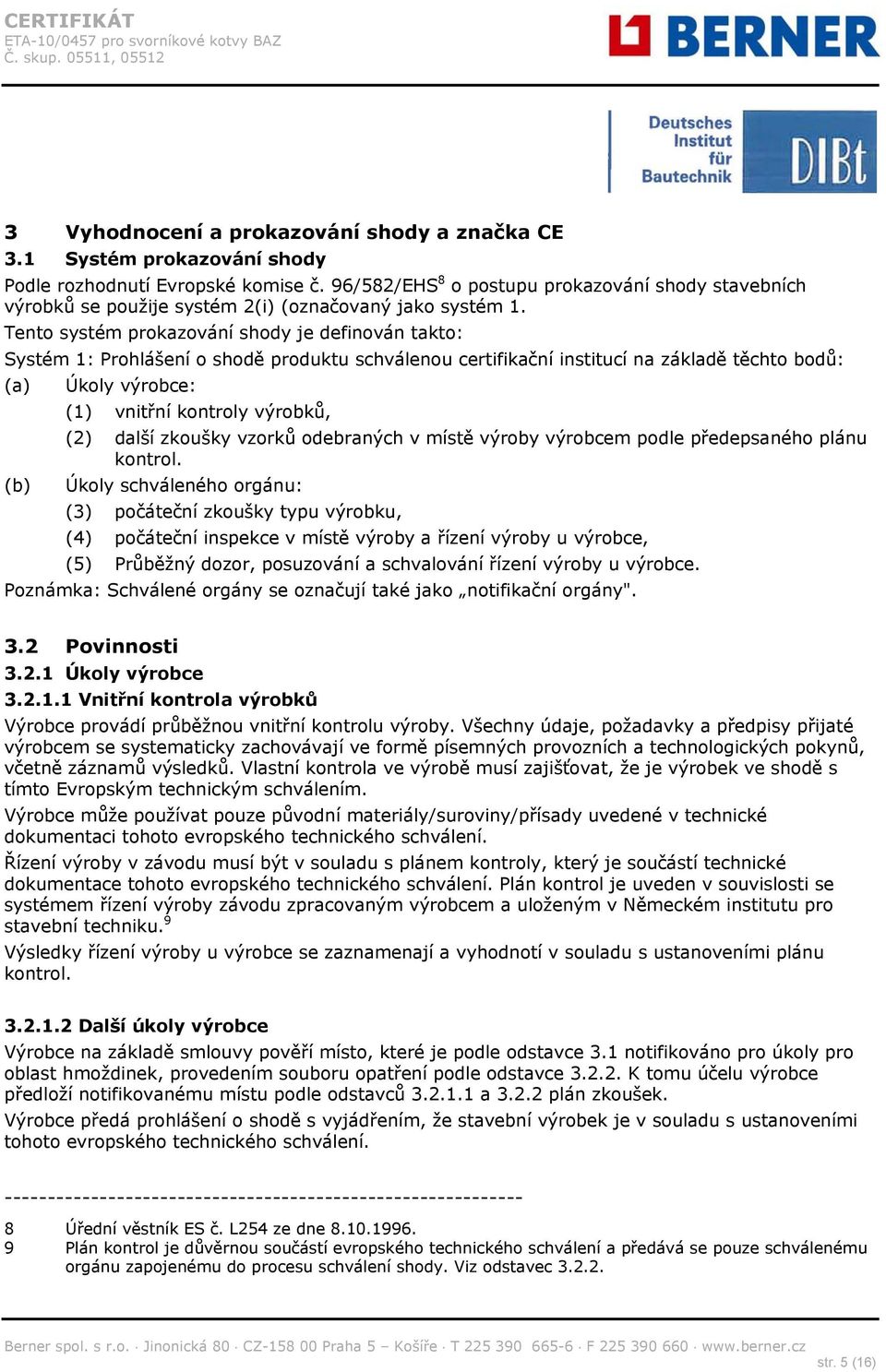 Tento systém prokazování shody je definován takto: Systém 1: Prohlášení o shodě produktu schválenou certifikační institucí na základě těchto bodů: (a) Úkoly výrobce: (1) vnitřní kontroly výrobků, (2)