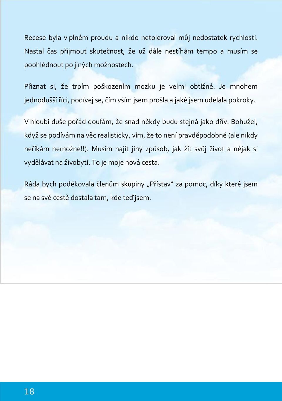 V hloubi duše pořád doufám, že snad někdy budu stejná jako dřív. Bohužel, když se podívám na věc realisticky, vím, že to není pravděpodobné (ale nikdy neříkám nemožné!!).