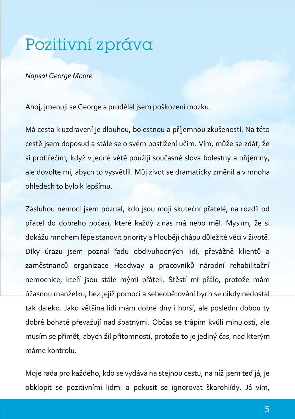 Můj život se dramaticky změnil a v mnoha ohledech to bylo k lepšímu. Zásluhou nemoci jsem poznal, kdo jsou moji skuteční přátelé, na rozdíl od přátel do dobrého počasí, které každý z nás má nebo měl.