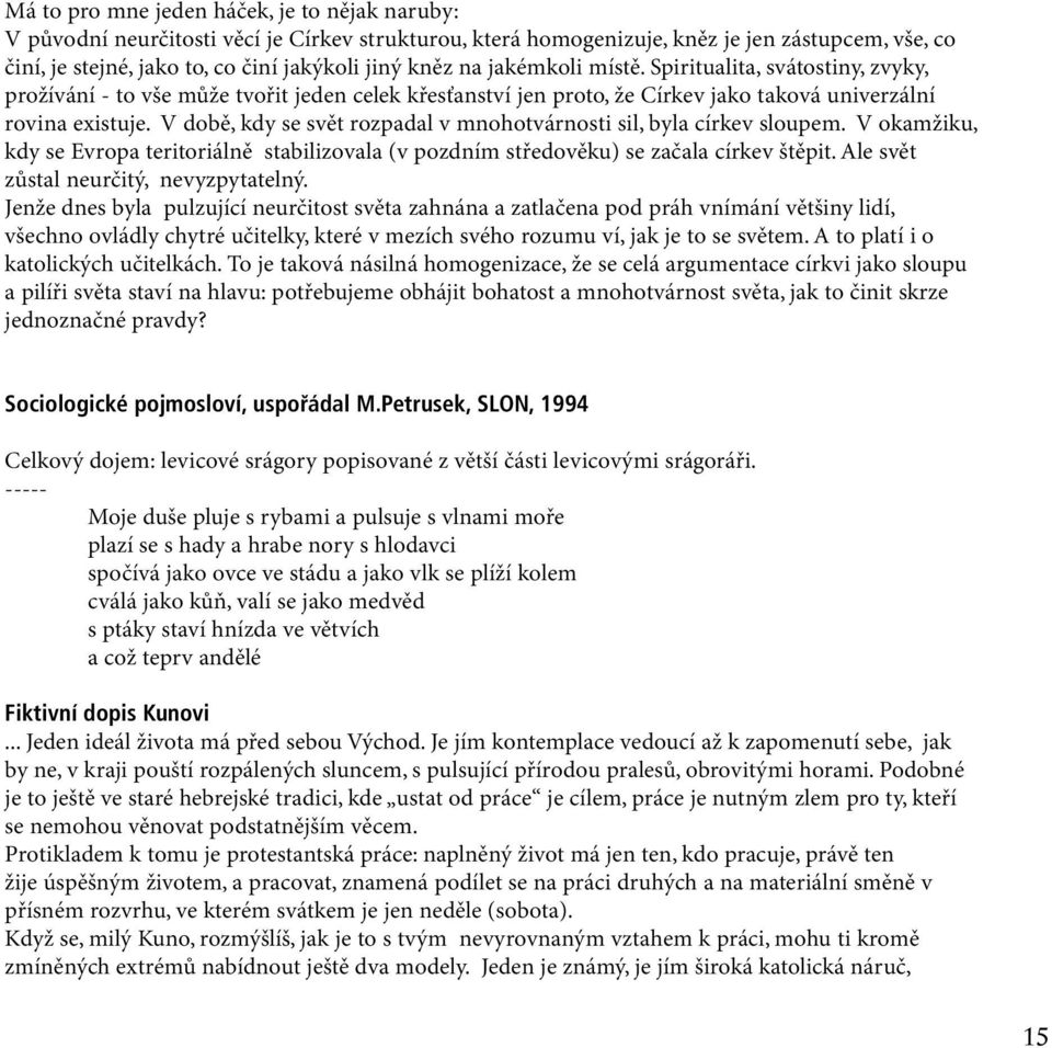 V době, kdy se svět rozpadal v mnohotvárnosti sil, byla církev sloupem. V okamžiku, kdy se Evropa teritoriálně stabilizovala (v pozdním středověku) se začala církev štěpit.