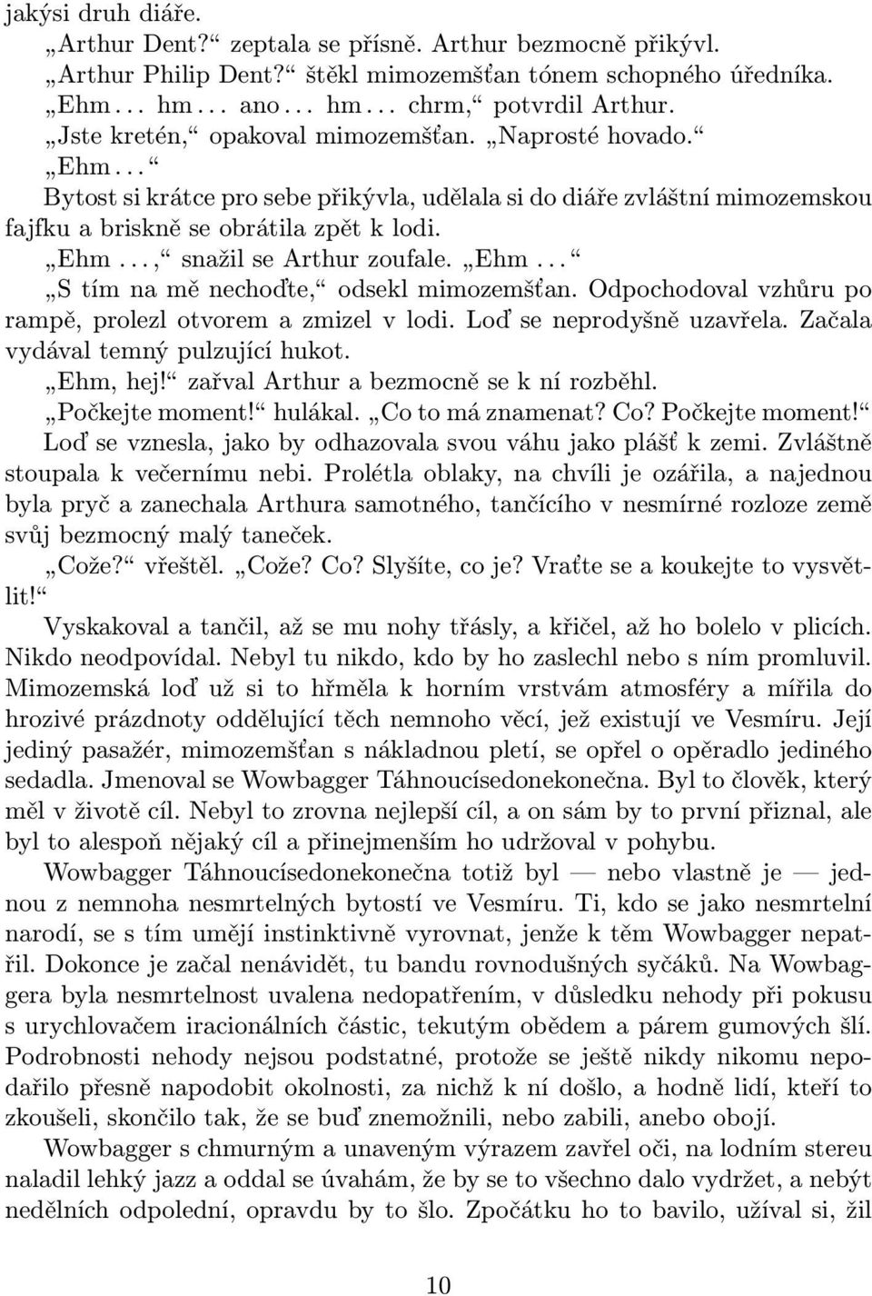 Ehm... S tím na mě nechoďte, odsekl mimozemšťan. Odpochodoval vzhůru po rampě, prolezl otvorem a zmizel v lodi. Loď se neprodyšně uzavřela. Začala vydával temný pulzující hukot. Ehm, hej!