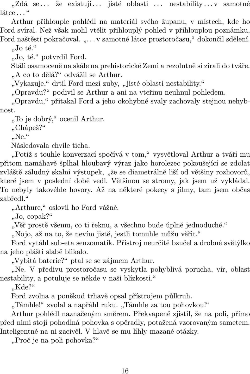 Stáli osamoceně na skále na prehistorické Zemi a rezolutně si zírali do tváře. A co to dělá? odvážil se Arthur. Vykazuje, drtil Ford mezi zuby, jisté oblasti nestability. Opravdu?