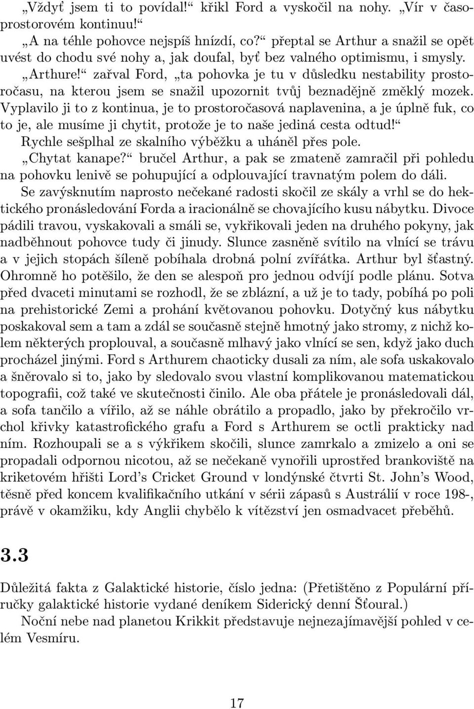 zařval Ford, ta pohovka je tu v důsledku nestability prostoročasu, na kterou jsem se snažil upozornit tvůj beznadějně změklý mozek.