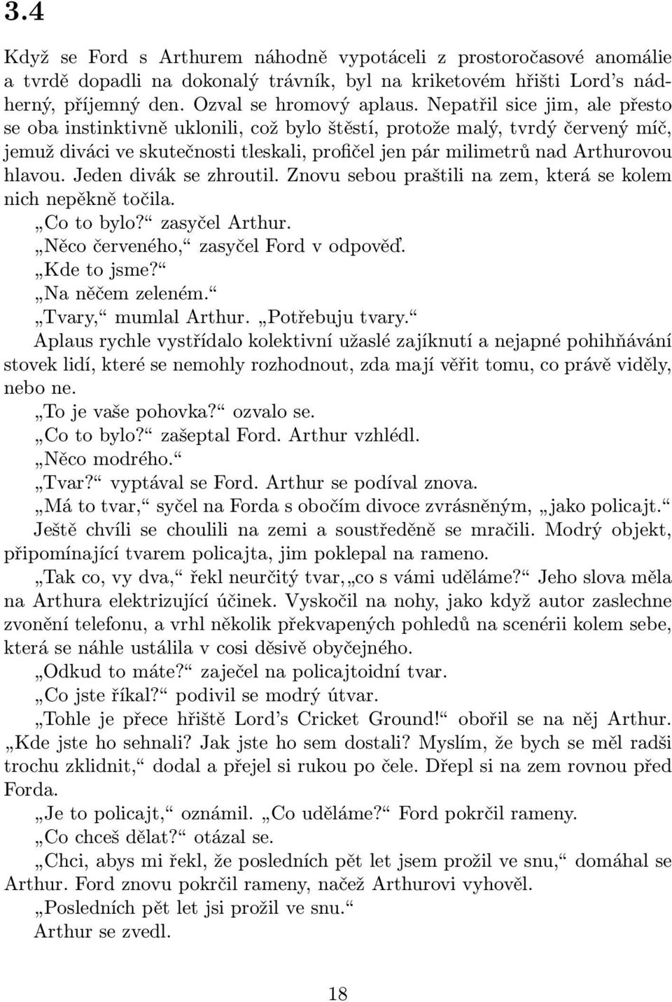 Jeden divák se zhroutil. Znovu sebou praštili na zem, která se kolem nich nepěkně točila. Co to bylo? zasyčel Arthur. Něco červeného, zasyčel Ford v odpověď. Kde to jsme? Na něčem zeleném.