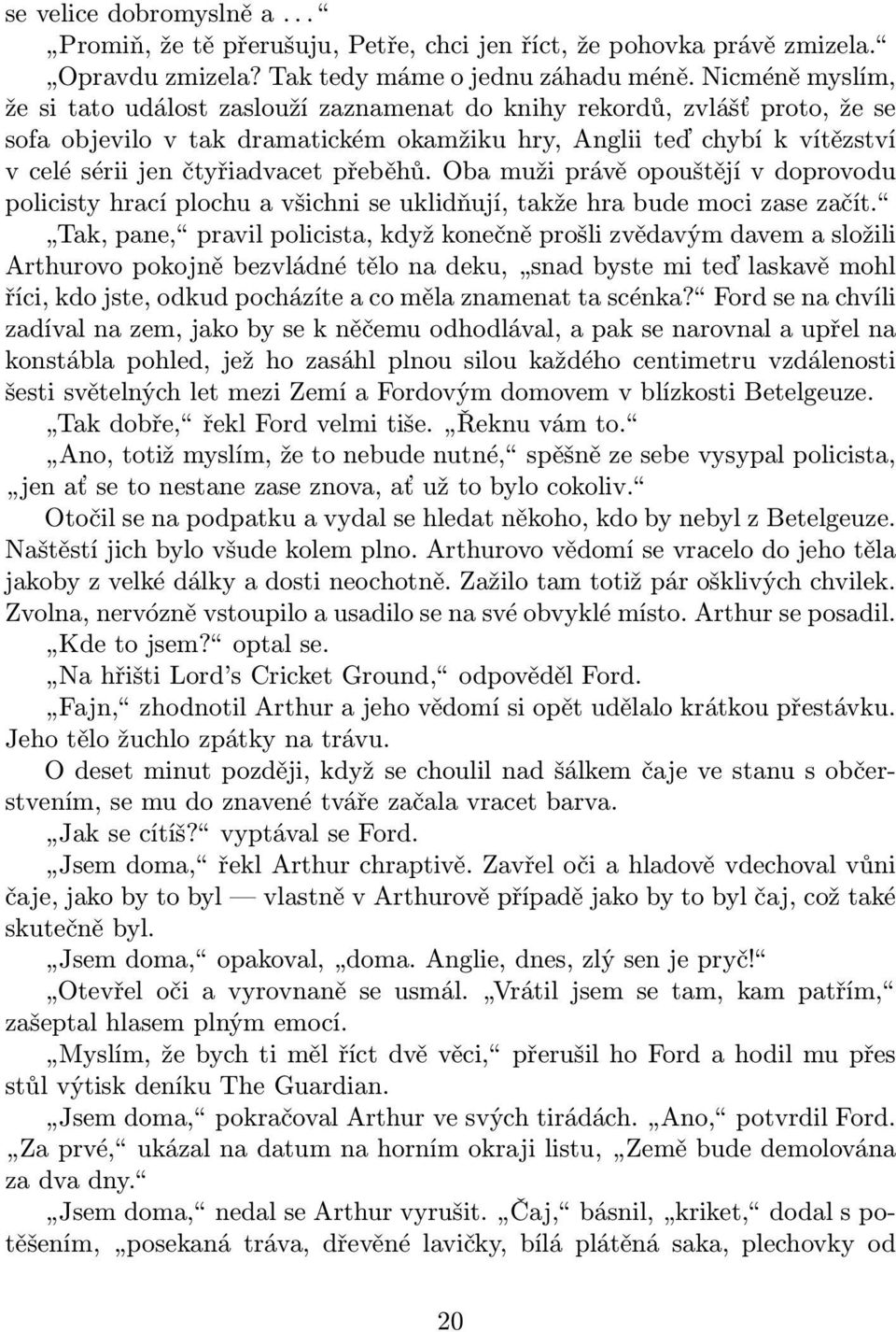 přeběhů. Oba muži právě opouštějí v doprovodu policisty hrací plochu a všichni se uklidňují, takže hra bude moci zase začít.