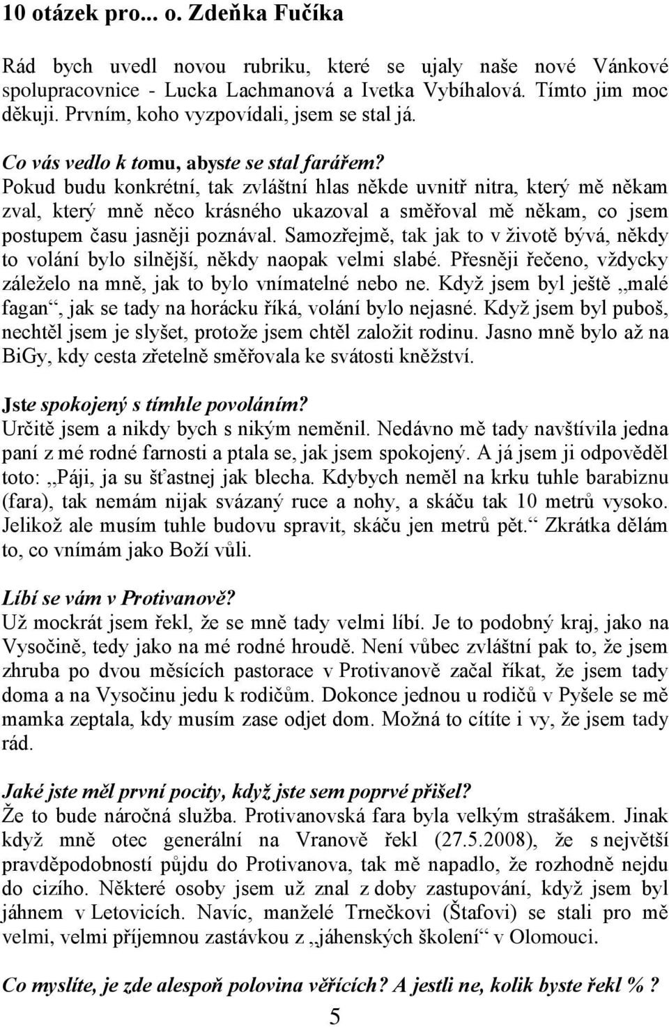 Pokud budu konkrétní, tak zvláštní hlas někde uvnitř nitra, který mě někam zval, který mně něco krásného ukazoval a směřoval mě někam, co jsem postupem času jasněji poznával.