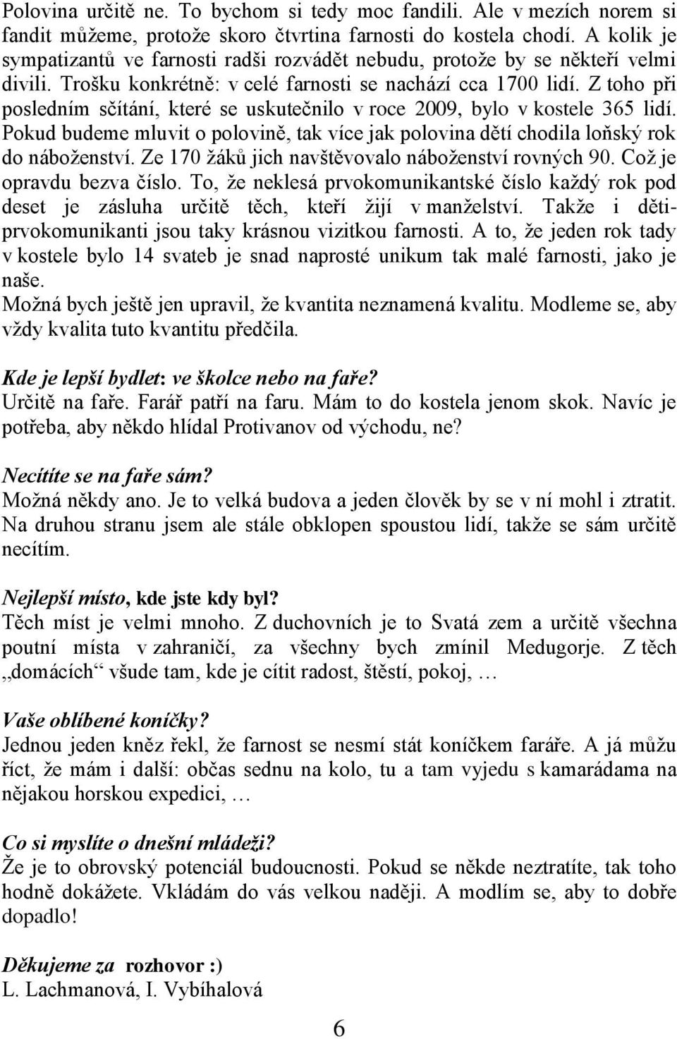 Z toho při posledním sčítání, které se uskutečnilo v roce 2009, bylo v kostele 365 lidí. Pokud budeme mluvit o polovině, tak více jak polovina dětí chodila loňský rok do náboženství.