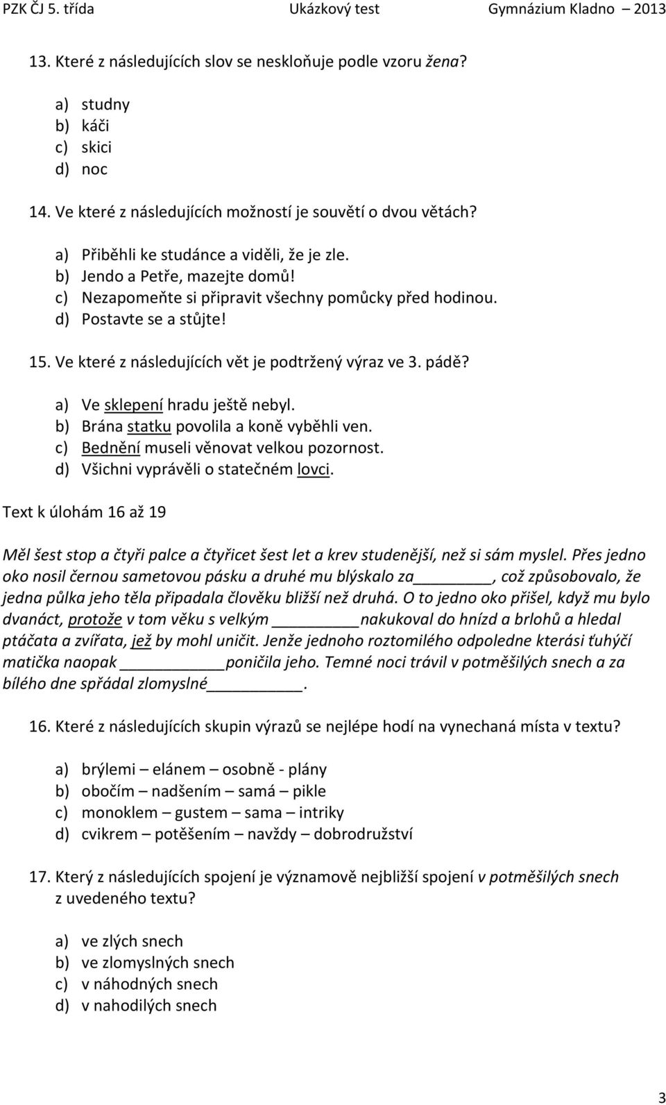 Ve které z následujících vět je podtržený výraz ve 3. pádě? a) Ve sklepení hradu ještě nebyl. b) Brána statku povolila a koně vyběhli ven. c) Bednění museli věnovat velkou pozornost.