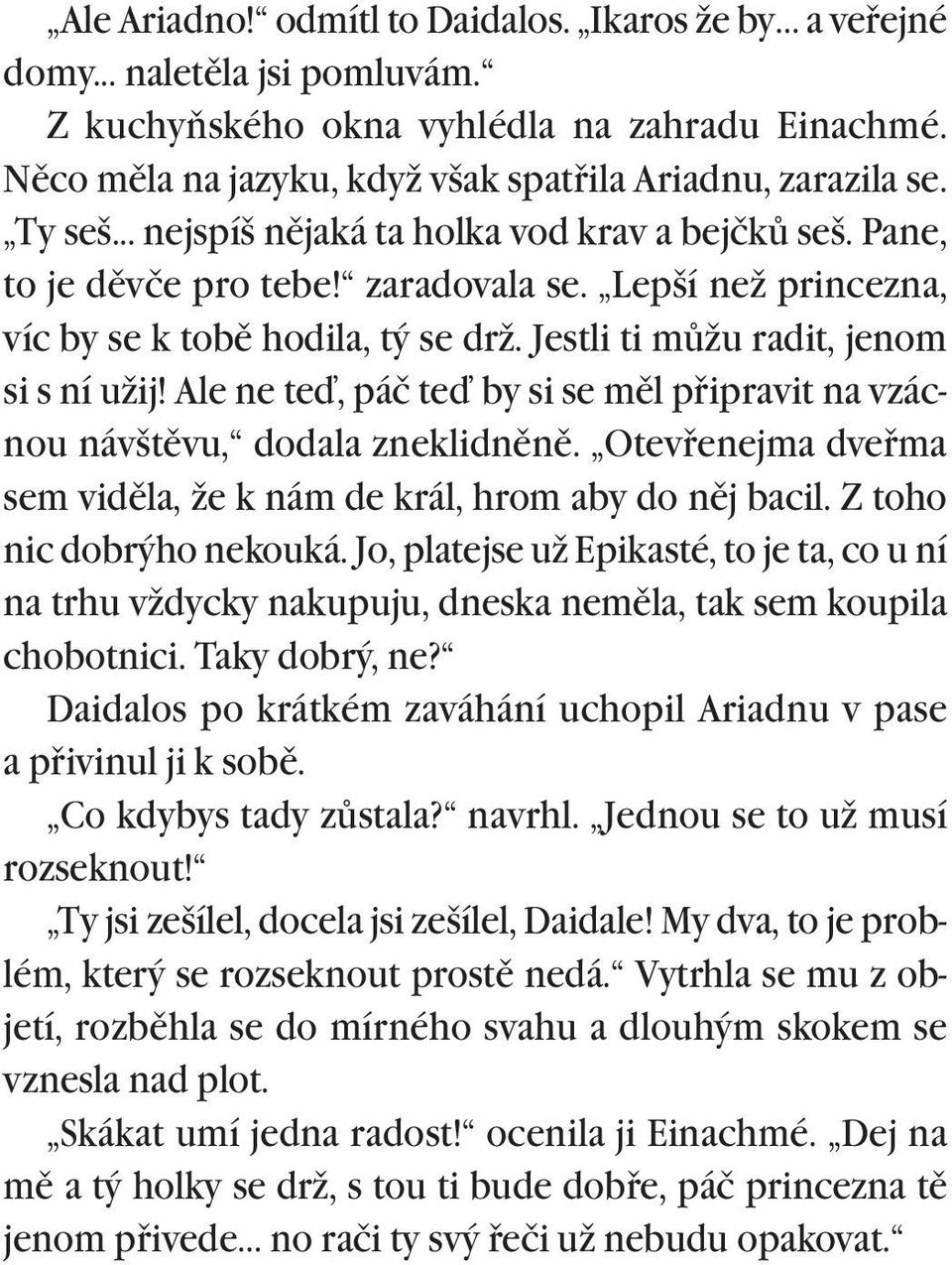 Ale ne teï, páč teï by si se mìl pøipravit na vzácnou návštìvu, dodala zneklidnìnì. Otevøenejma dveøma sem vidìla, že k nám de král, hrom aby do nìj bacil. Z toho nic dobrýho nekouká.