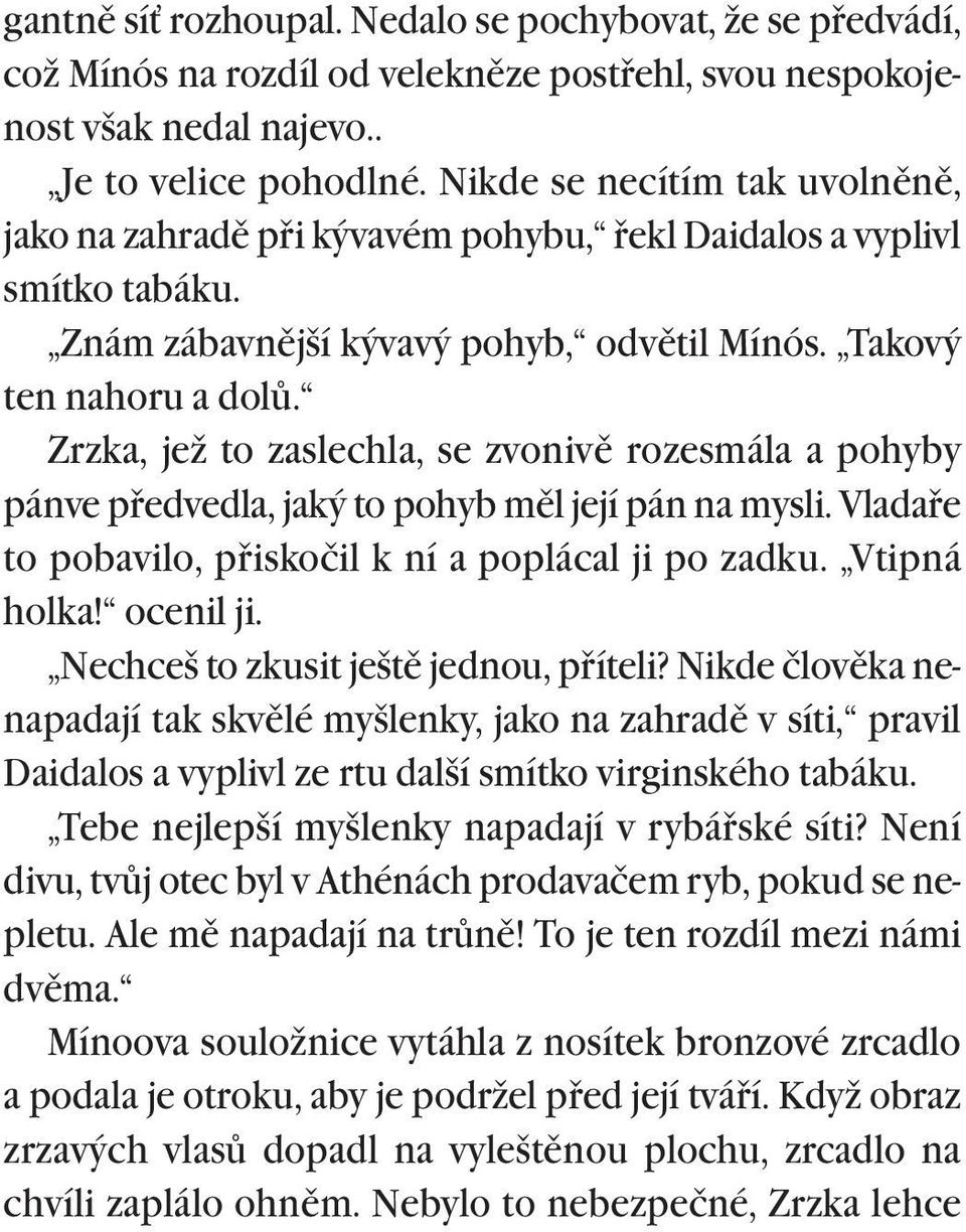 Zrzka, jež to zaslechla, se zvonivì rozesmála a pohyby pánve pøedvedla, jaký to pohyb mìl její pán na mysli. Vladaøe to pobavilo, pøiskočil k ní a poplácal ji po zadku. Vtipná holka! ocenil ji.