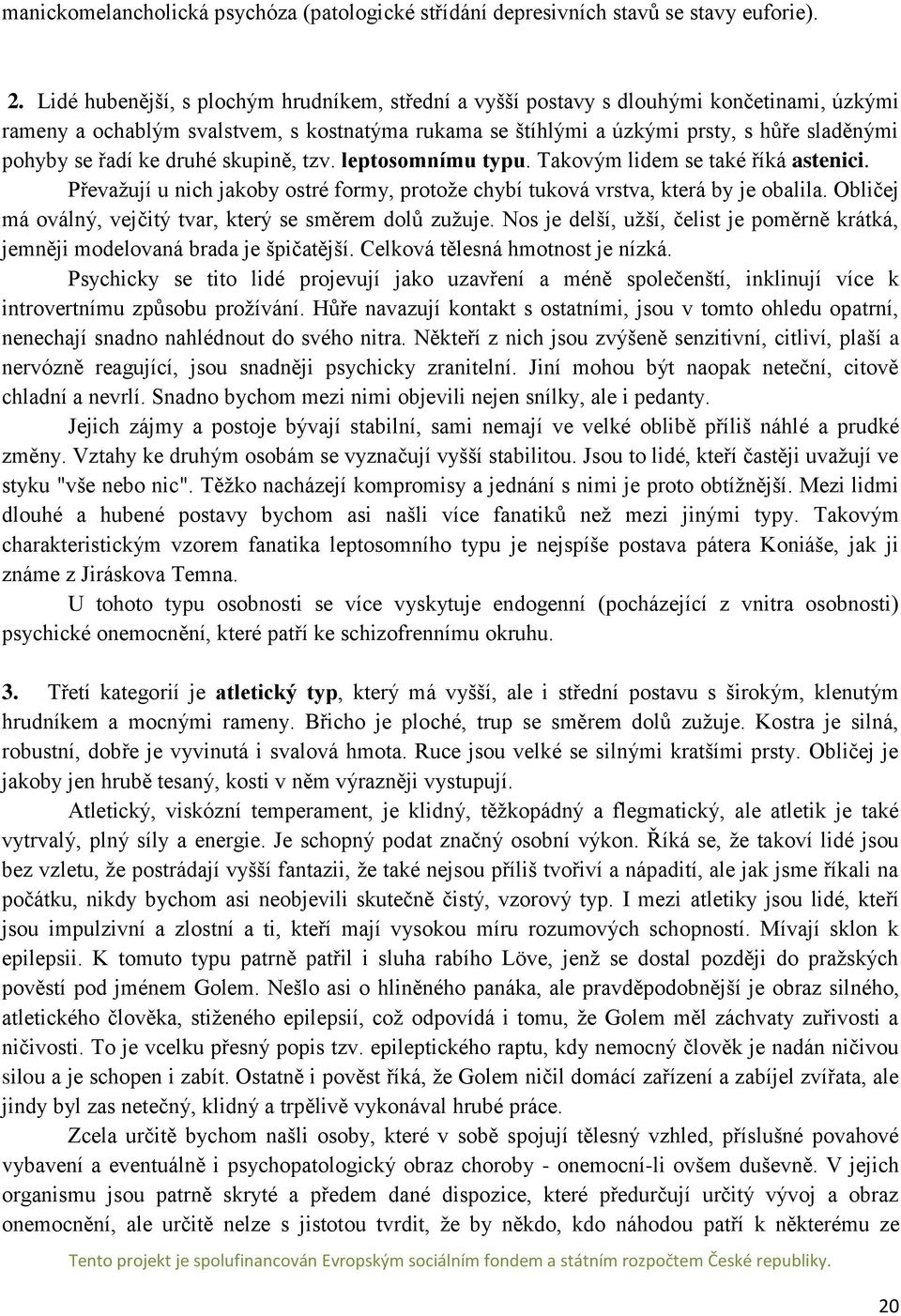 řadí ke druhé skupině, tzv. leptosomnímu typu. Takovým lidem se také říká astenici. Převažují u nich jakoby ostré formy, protože chybí tuková vrstva, která by je obalila.