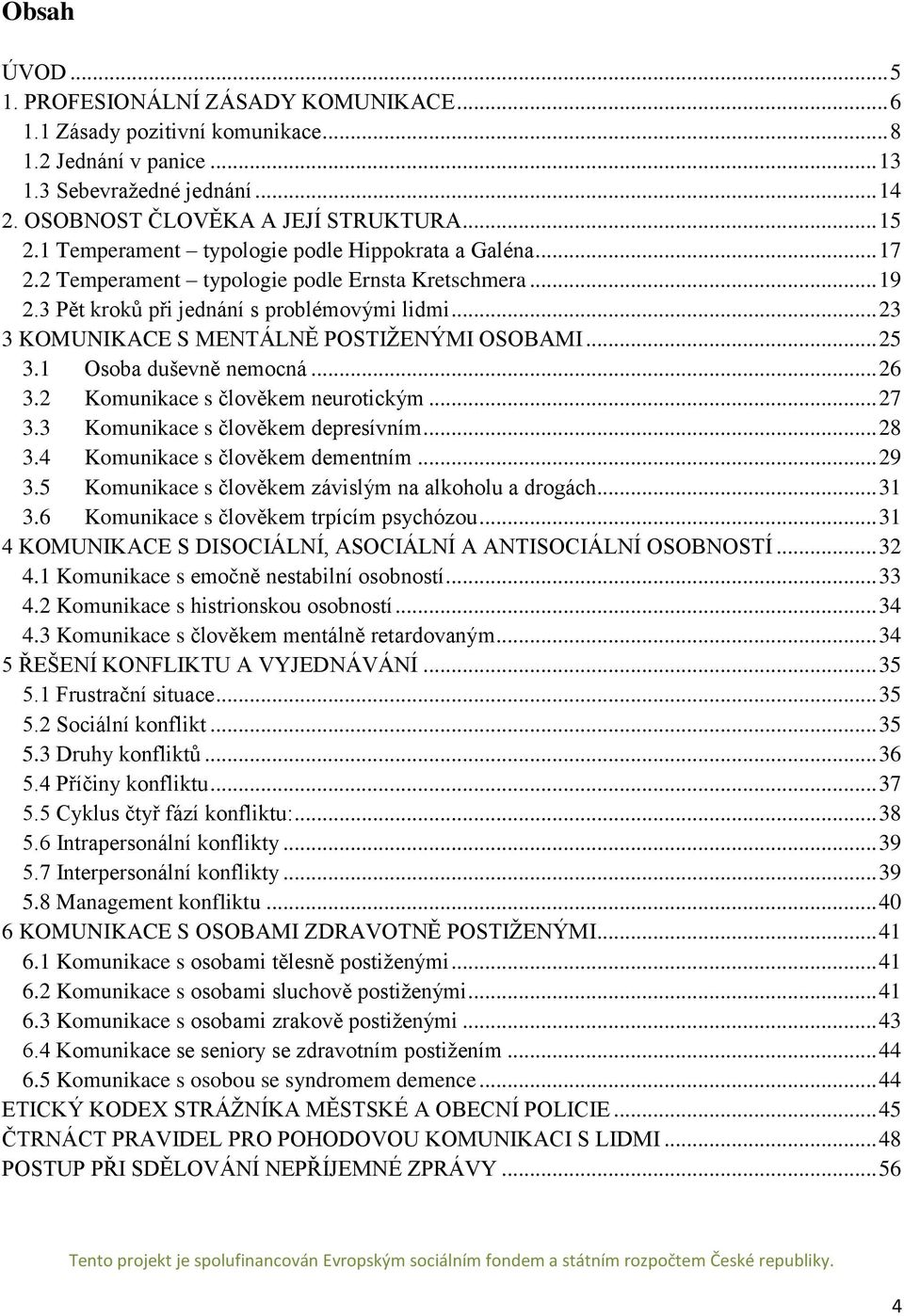 .. 23 3 KOMUNIKACE S MENTÁLNĚ POSTIŽENÝMI OSOBAMI... 25 3.1 Osoba duševně nemocná... 26 3.2 Komunikace s člověkem neurotickým... 27 3.3 Komunikace s člověkem depresívním... 28 3.