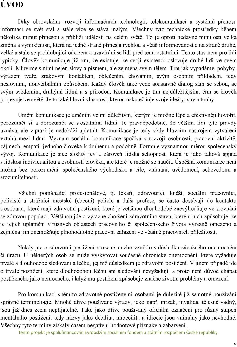 To je oproti nedávné minulosti velká změna a vymoženost, která na jedné straně přinesla rychlou a větší informovanost a na straně druhé, velké a stále se prohlubující odcizení a uzavírání se lidí