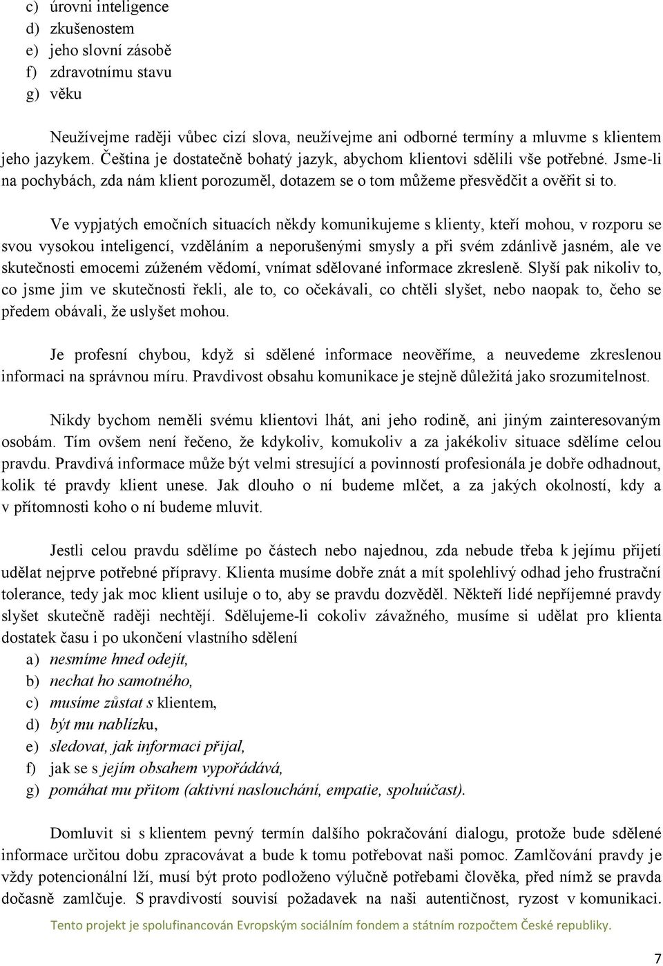 Ve vypjatých emočních situacích někdy komunikujeme s klienty, kteří mohou, v rozporu se svou vysokou inteligencí, vzděláním a neporušenými smysly a při svém zdánlivě jasném, ale ve skutečnosti