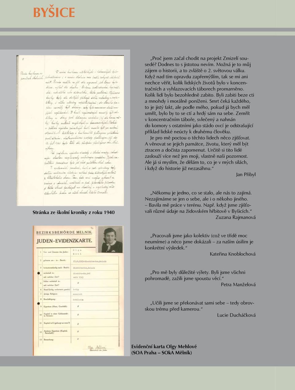 Byli zabiti beze cti a mnohdy i morálně poníženi. Smrt čeká každého, to je jistý fakt, ale podle mého, pokud já bych měl umřít, bylo by to se ctí a hrdý sám na sebe.