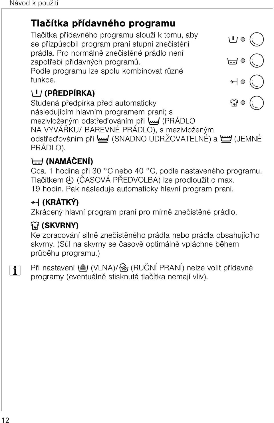 k (PØEDPÍRKA) Studená pøedpírka pøed automaticky následujícím hlavním programem praní; s mezivloženým odstøeïováním pøi t (PRÁDLO NA VYVÁØKU/ BAREVNÉ PRÁDLO), s mezivloženým odstøeïováním pøi }