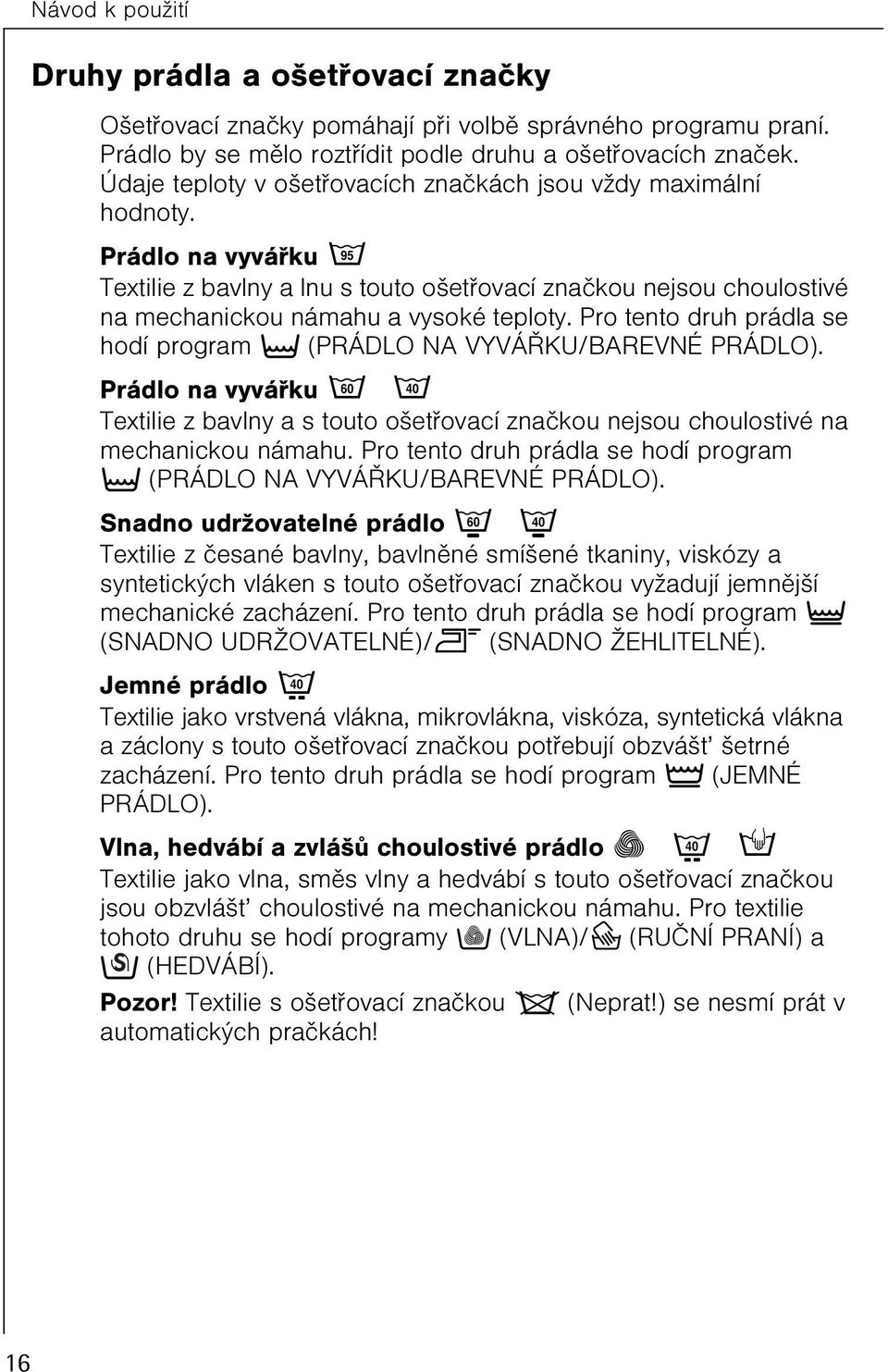 Pro tento druh prádla se hodí program t (PRÁDLO NA VYVÁØKU/BAREVNÉ PRÁDLO). Prádlo na vyváøku è ë Textilie z bavlny a s touto ošetøovací znaèkou nejsou choulostivé na mechanickou námahu.