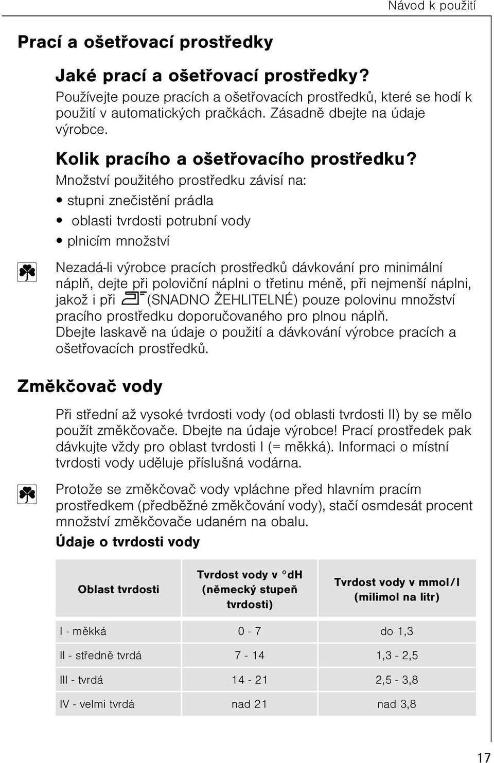 Množství použitého prostøedku závisí na: stupni zneèistìní prádla oblasti tvrdosti potrubní vody plnicím množství Nezadá-li výrobce pracích prostøedkù dávkování pro minimální náplò, dejte pøi