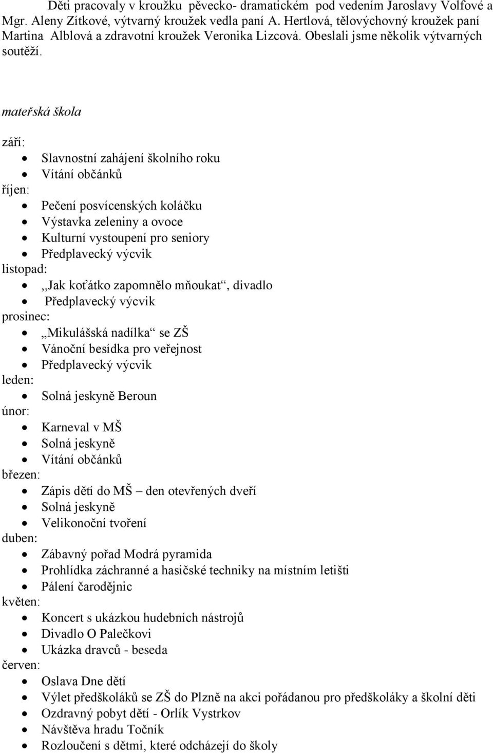 mateřská škola září: Slavnostní zahájení školního roku Vítání občánků říjen: Pečení posvícenských koláčku Výstavka zeleniny a ovoce Kulturní vystoupení pro seniory Předplavecký výcvik listopad:,,jak