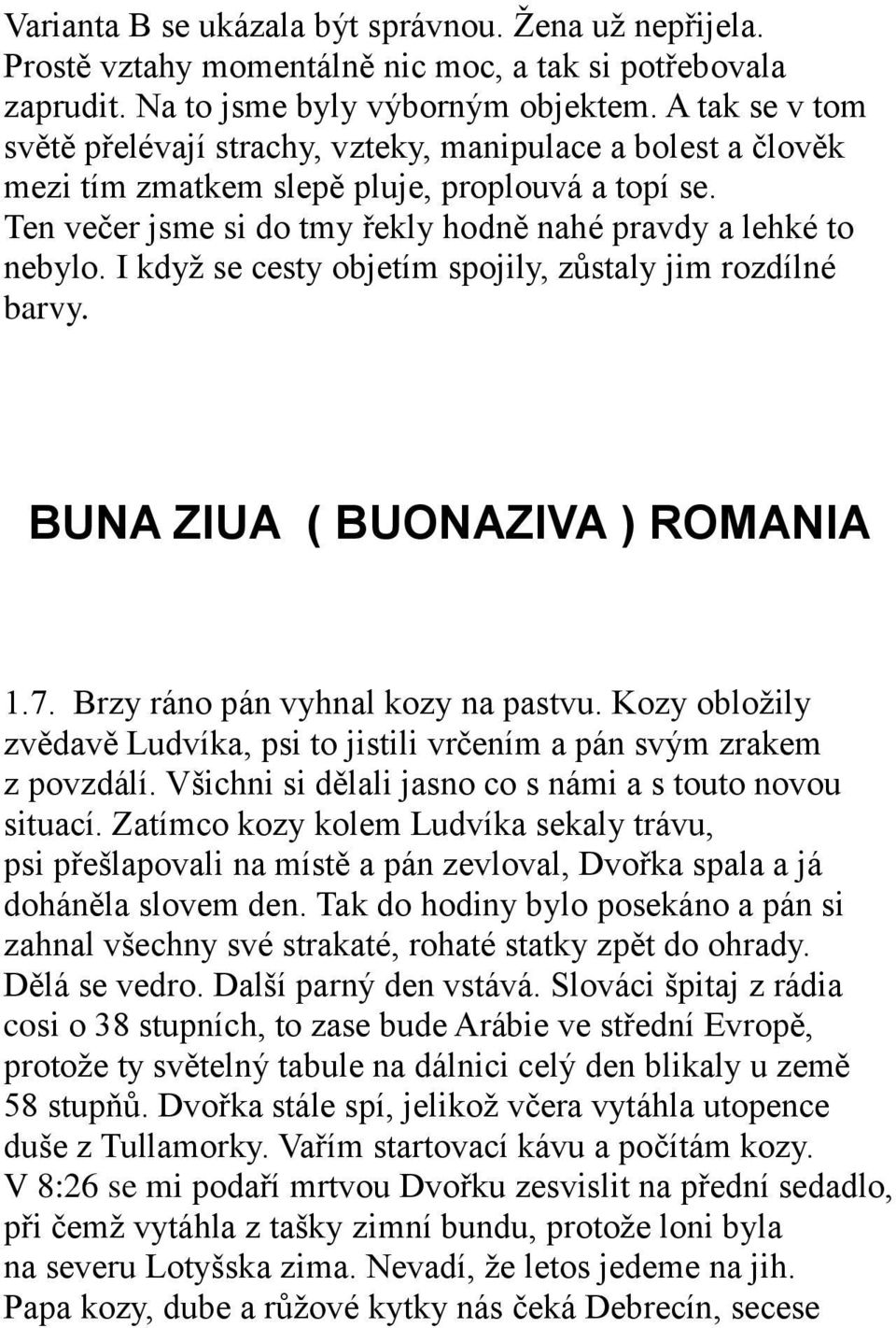 I kdyţ se cesty objetím spojily, zůstaly jim rozdílné barvy. BUNA ZIUA ( BUONAZIVA ) ROMANIA 1.7. Brzy ráno pán vyhnal kozy na pastvu.