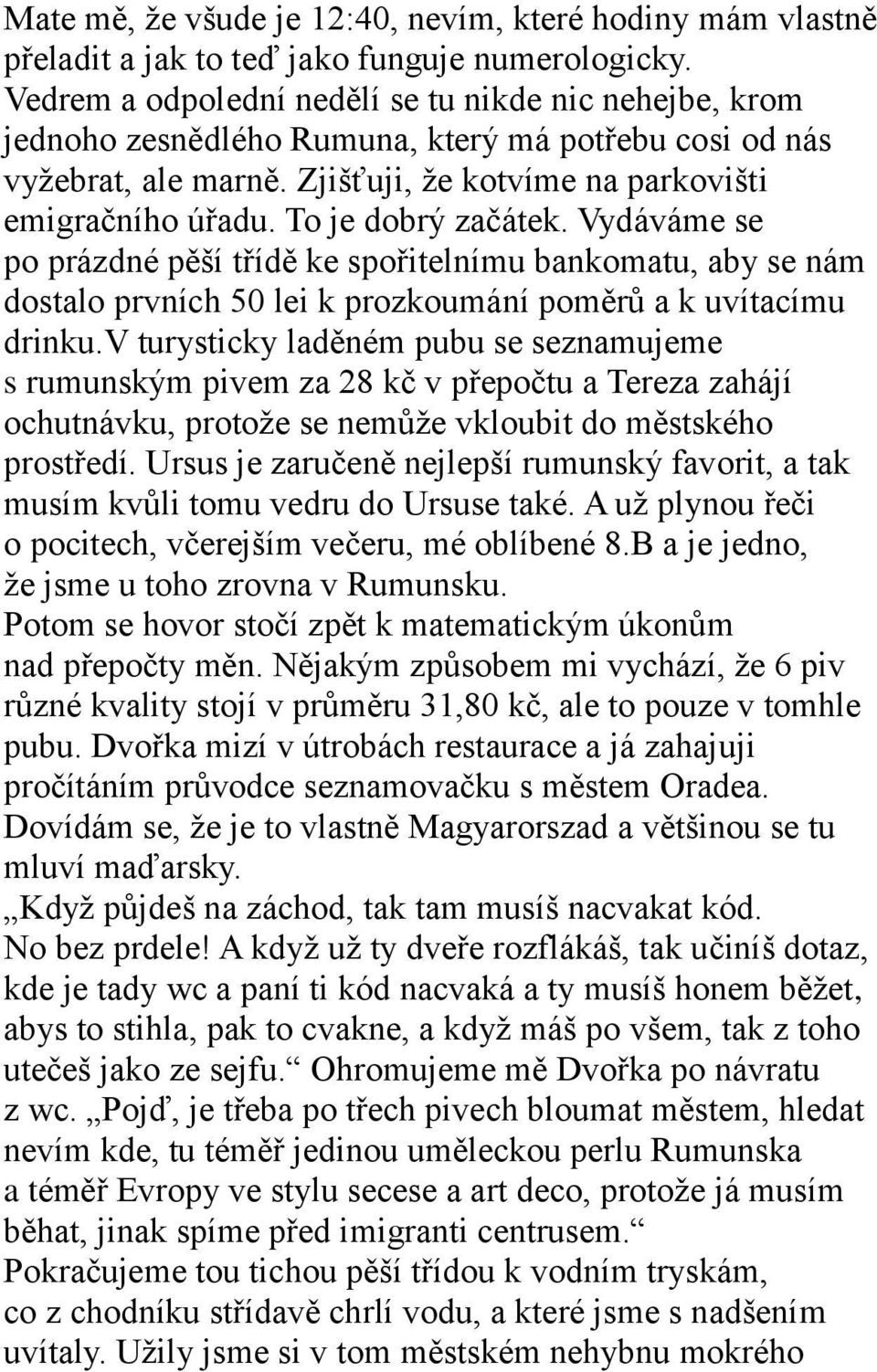 To je dobrý začátek. Vydáváme se po prázdné pěší třídě ke spořitelnímu bankomatu, aby se nám dostalo prvních 50 lei k prozkoumání poměrů a k uvítacímu drinku.